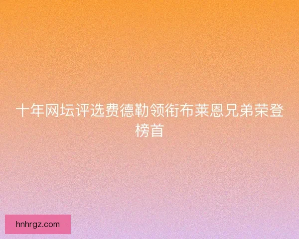 十年网坛评选费德勒领衔布莱恩兄弟荣登榜首